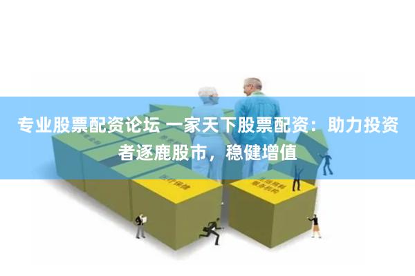 专业股票配资论坛 一家天下股票配资：助力投资者逐鹿股市，稳健增值
