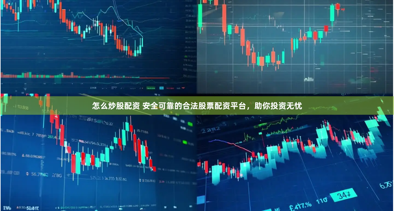 怎么炒股配资 安全可靠的合法股票配资平台，助你投资无忧