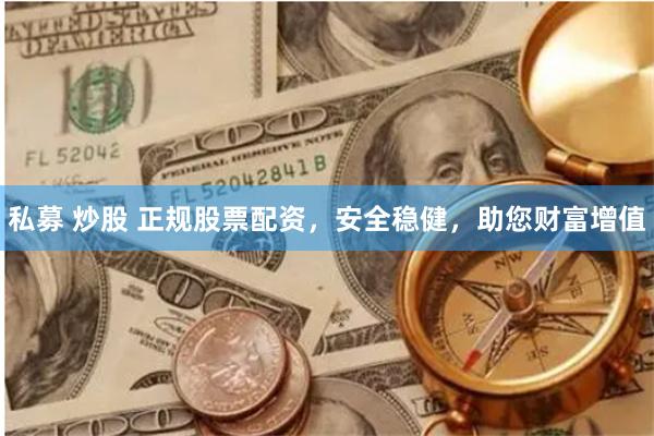私募 炒股 正规股票配资，安全稳健，助您财富增值