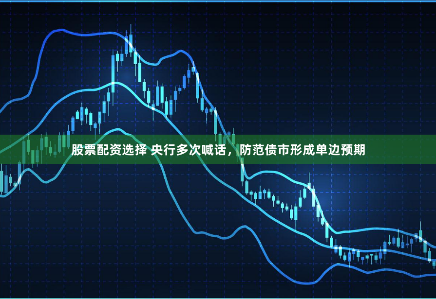 股票配资选择 央行多次喊话，防范债市形成单边预期