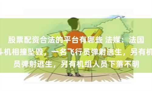 股票配资合法的平台有哪些 法媒：法国两架“阵风”战斗机相撞坠毁，一名飞行员弹射逃生，另有机组人员下落不明