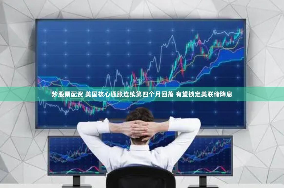 炒股票配资 美国核心通胀连续第四个月回落 有望锁定美联储降息