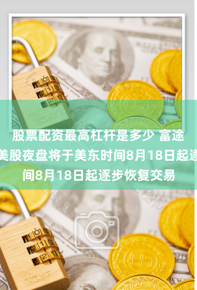 股票配资最高杠杆是多少 富途控股：预计美股夜盘将于美东时间8月18日起逐步恢复交易