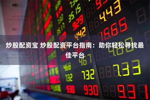 炒股配资宝 炒股配资平台指南：助你轻松寻找最佳平台
