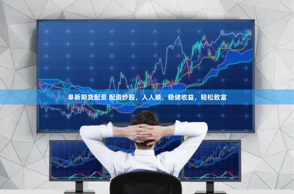 阜新期货配资 配资炒股，人人顺，稳健收益，轻松致富