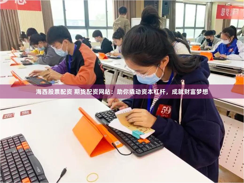 海西股票配资 期货配资网站：助你撬动资本杠杆，成就财富梦想