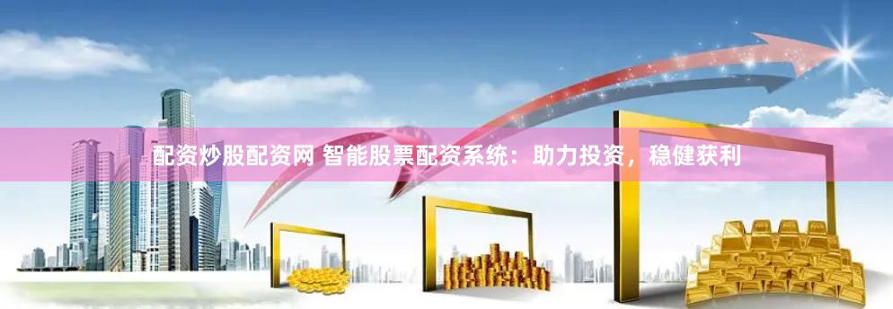 配资炒股配资网 智能股票配资系统：助力投资，稳健获利