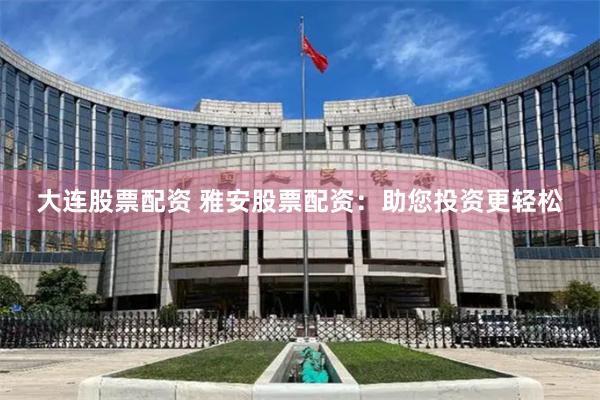 大连股票配资 雅安股票配资：助您投资更轻松