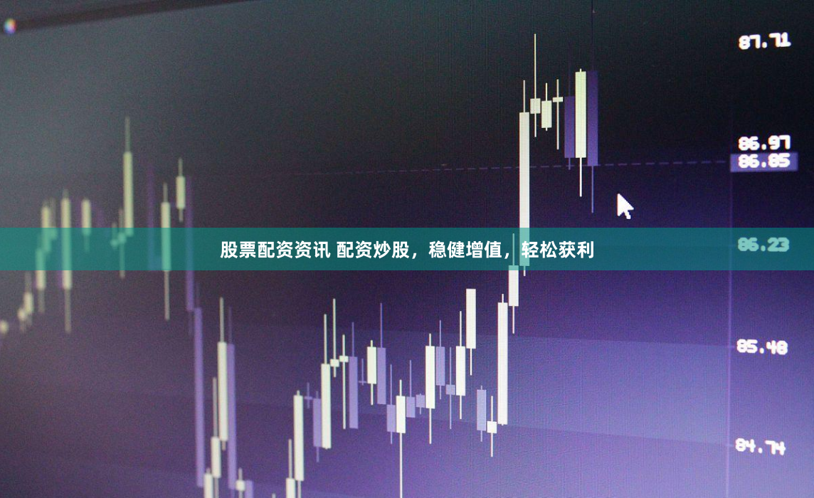 股票配资资讯 配资炒股，稳健增值，轻松获利