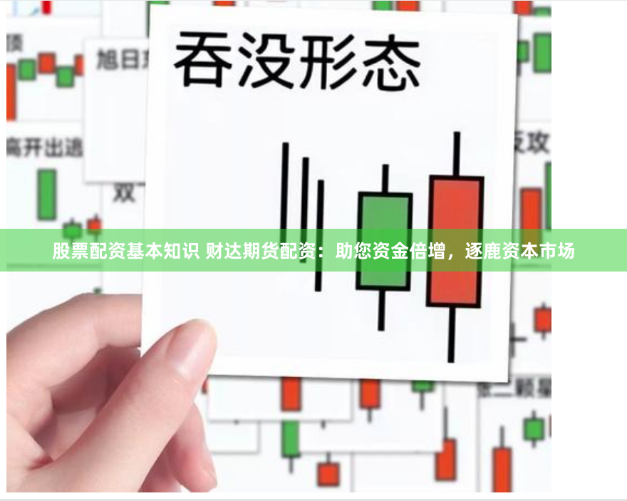 股票配资基本知识 财达期货配资：助您资金倍增，逐鹿资本市场