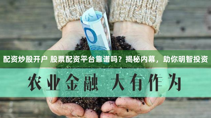 配资炒股开户 股票配资平台靠谱吗?揭秘内幕,助你明智投资