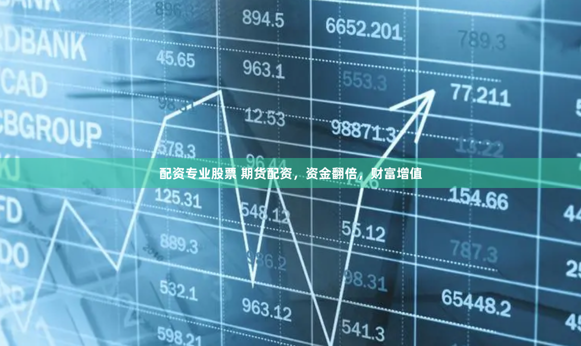 配资专业股票 期货配资，资金翻倍，财富增值