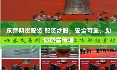 东营期货配资 配资炒股,安全可靠,助你财富倍增