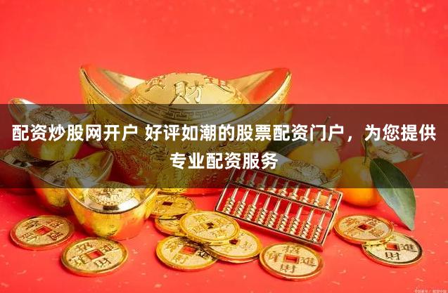 配资炒股网开户 好评如潮的股票配资门户，为您提供专业配资服务