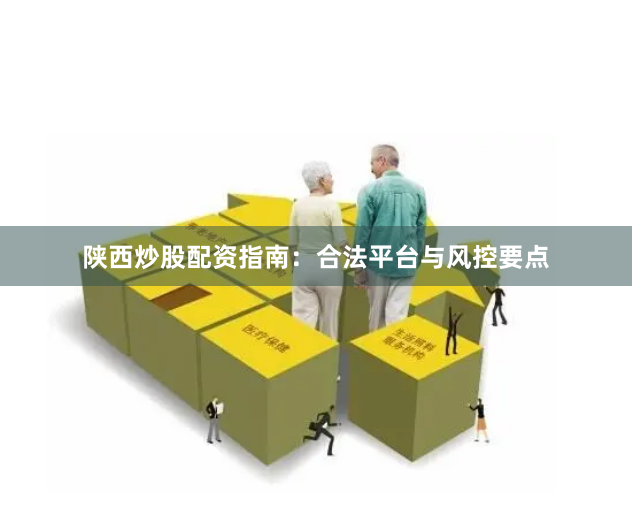 陕西炒股配资指南：合法平台与风控要点