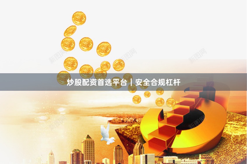 炒股配资首选平台|安全合规杠杆