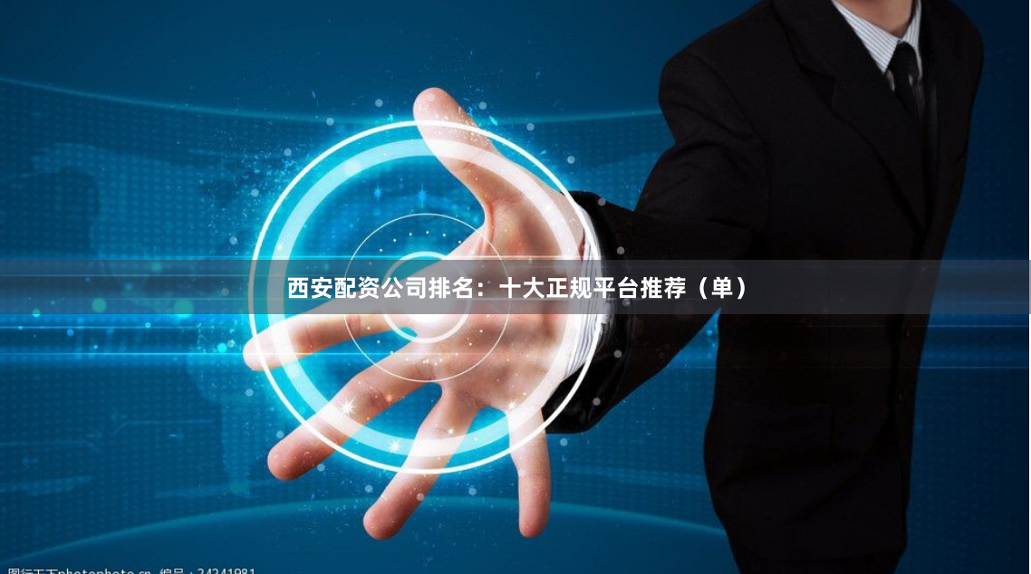 西安配资公司排名：十大正规平台推荐（单）