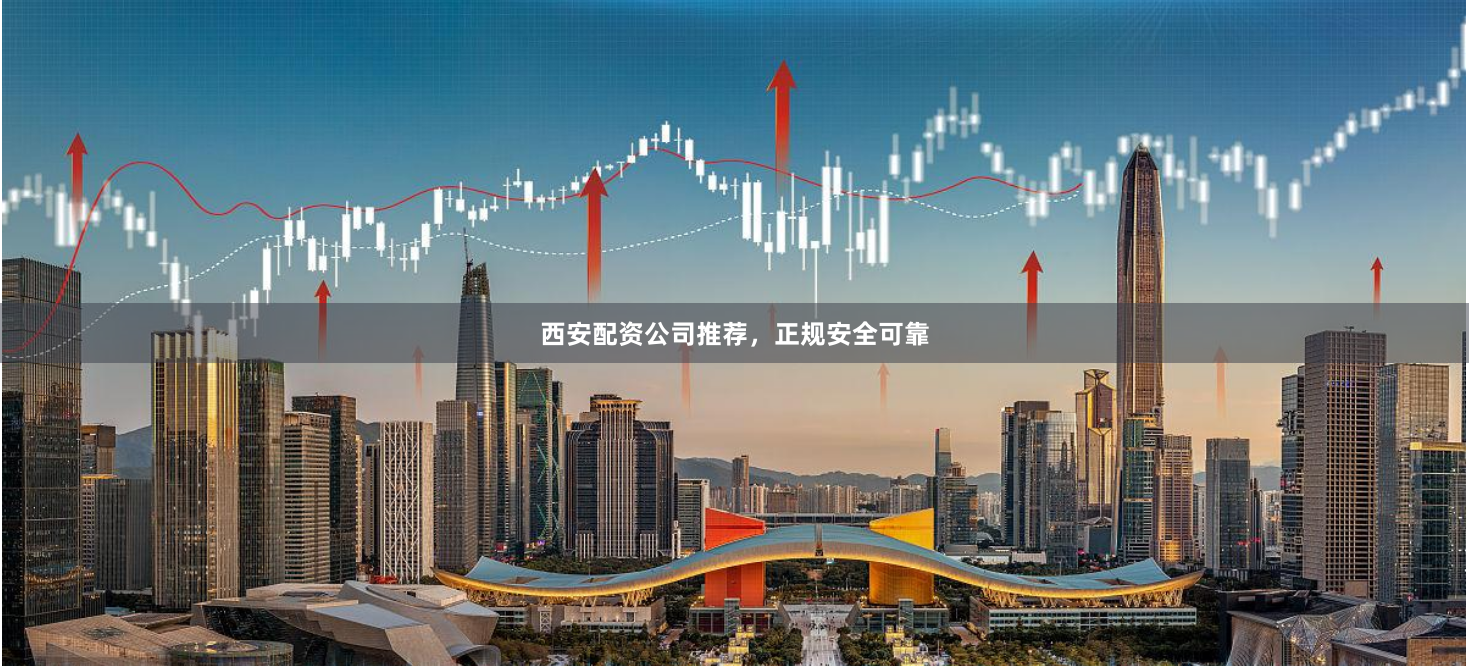西安配资公司推荐，正规安全可靠