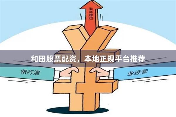 和田股票配资,本地正规平台推荐