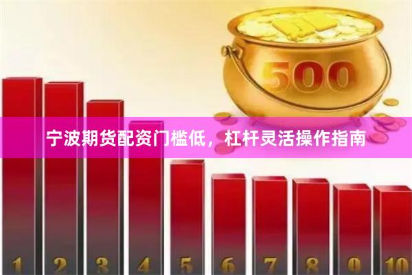 宁波期货配资门槛低，杠杆灵活操作指南
