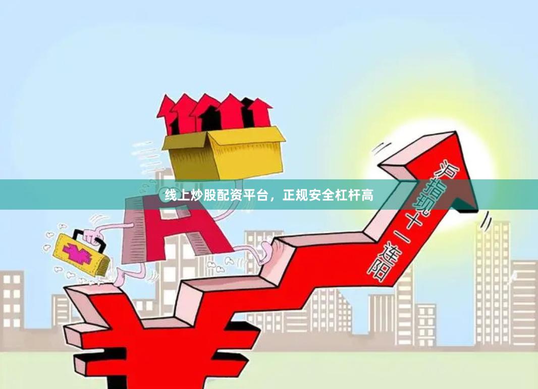 线上炒股配资平台，正规安全杠杆高