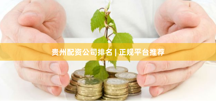 贵州配资公司排名 | 正规平台推荐