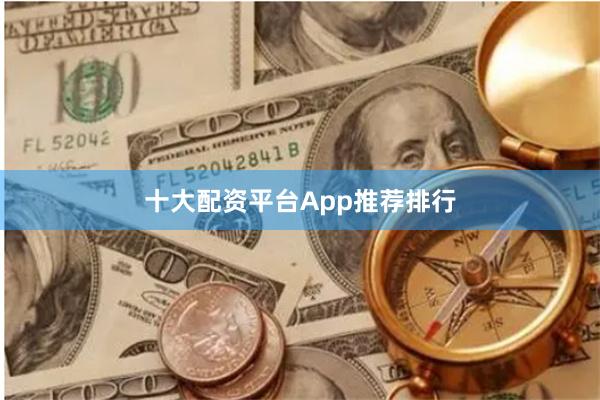 十大配资平台App推荐排行