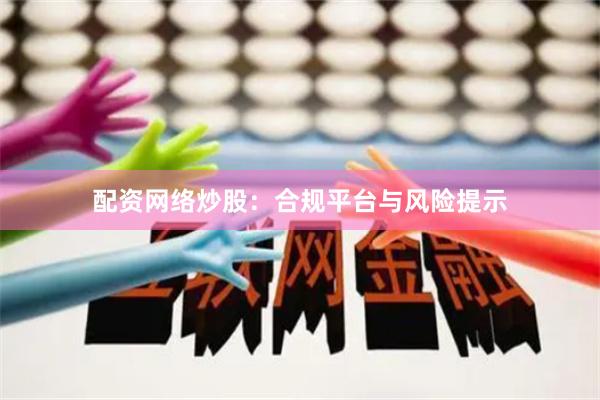 配资网络炒股:合规平台与风险提示