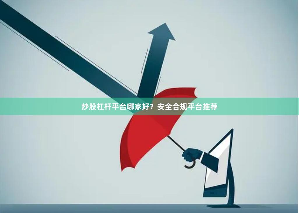炒股杠杆平台哪家好？安全合规平台推荐