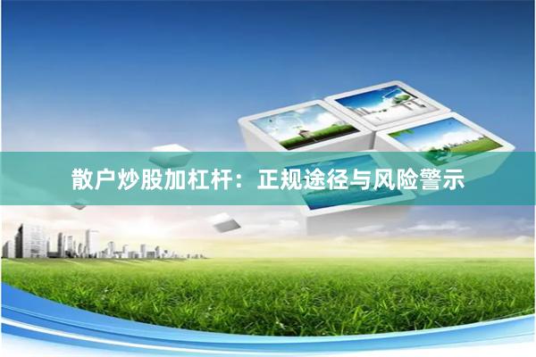 散户炒股加杠杆：正规途径与风险警示