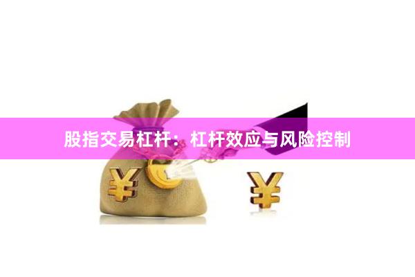 股指交易杠杆：杠杆效应与风险控制
