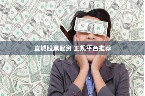 宣城股票配资 正规平台推荐
