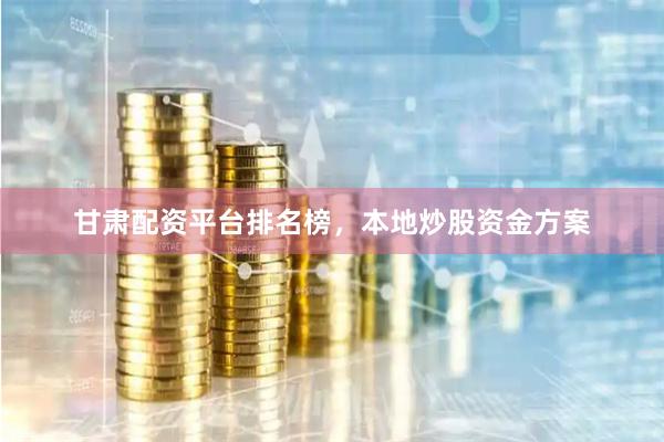 甘肃配资平台排名榜，本地炒股资金方案