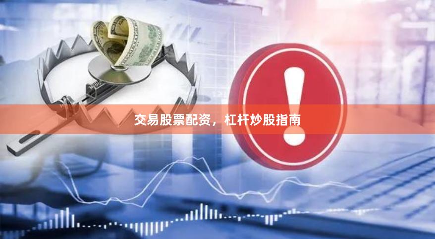 交易股票配资，杠杆炒股指南