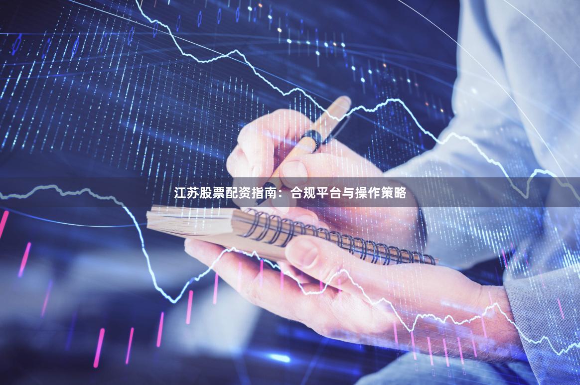 江苏股票配资指南：合规平台与操作策略
